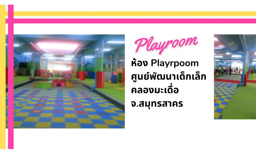 Playroom ศุนย์พัฒนาเด็กเล็กองค์การบริหารส่วนต.คลองมะเดื่อ  จ.สมุทรสาคร